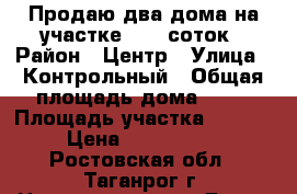 Продаю два дома на участке 11,5 соток › Район ­ Центр › Улица ­ Контрольный › Общая площадь дома ­ 60 › Площадь участка ­ 1 150 › Цена ­ 9 000 000 - Ростовская обл., Таганрог г. Недвижимость » Дома, коттеджи, дачи продажа   